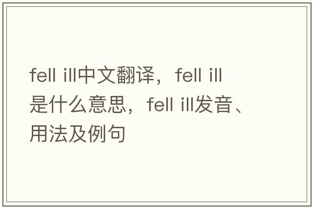 fell ill中文翻譯，fell ill是什么意思，fell ill發(fā)音、用法及例句