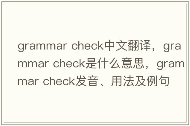grammar check中文翻譯，grammar check是什么意思，grammar check發(fā)音、用法及例句