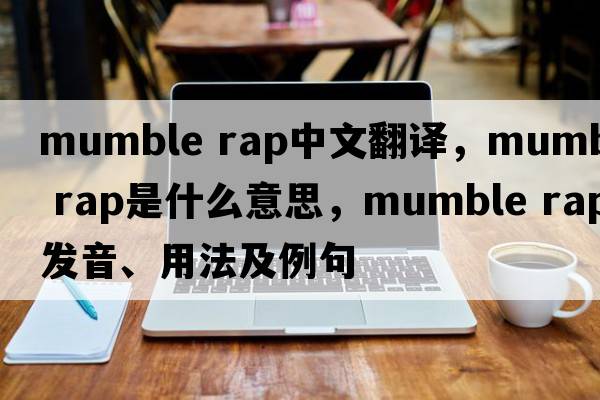 mumble rap中文翻譯，mumble rap是什么意思，mumble rap發(fā)音、用法及例句