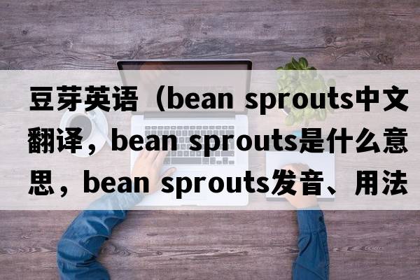 豆芽英語（bean sprouts中文翻譯，bean sprouts是什么意思，bean sprouts發(fā)音、用法及例句）