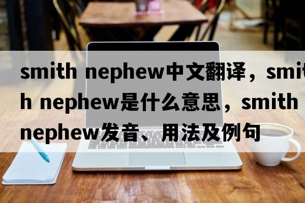 smith nephew中文翻譯，smith nephew是什么意思，smith nephew發(fā)音、用法及例句