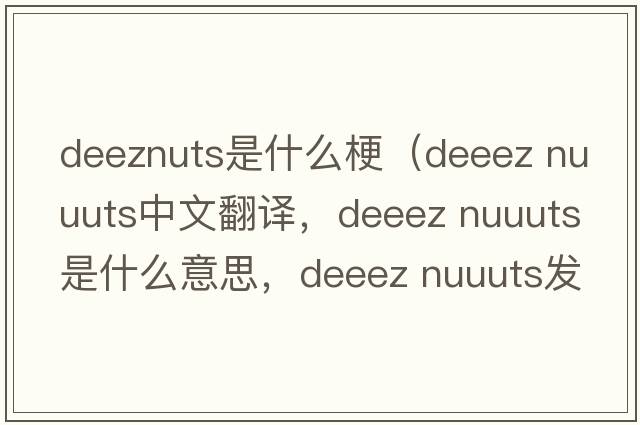deeznuts是什么梗（deeez nuuuts中文翻譯，deeez nuuuts是什么意思，deeez nuuuts發(fā)音、用法及例句）