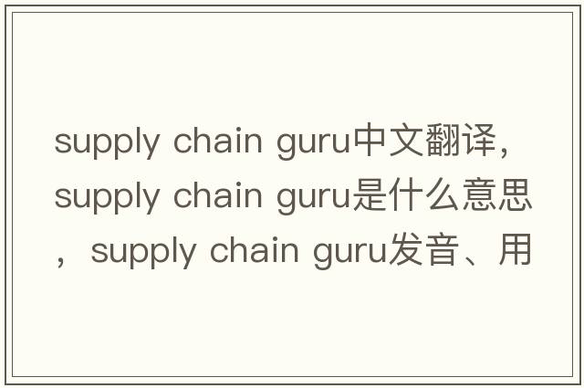 supply chain guru中文翻譯，supply chain guru是什么意思，supply chain guru發(fā)音、用法及例句