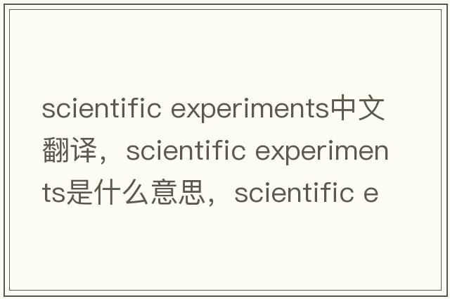 scientific experiments中文翻譯，scientific experiments是什么意思，scientific experiments發(fā)音、用法及例句