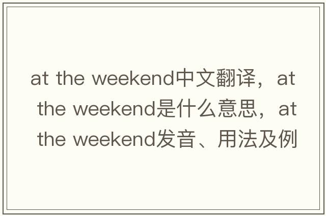 at the weekend中文翻譯，at the weekend是什么意思，at the weekend發(fā)音、用法及例句