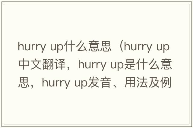 hurry up什么意思（hurry up中文翻譯，hurry up是什么意思，hurry up發(fā)音、用法及例句）