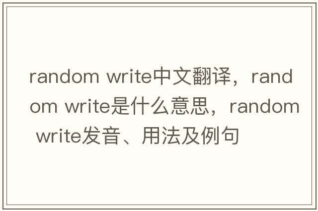 random write中文翻譯，random write是什么意思，random write發(fā)音、用法及例句