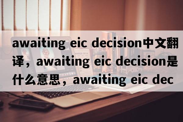 awaiting eic decision中文翻譯，awaiting eic decision是什么意思，awaiting eic decision發(fā)音、用法及例句