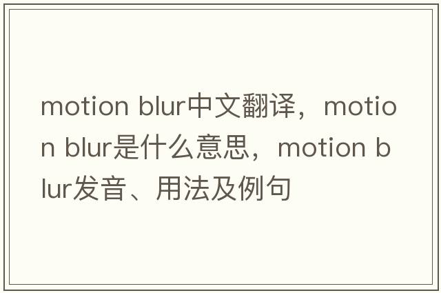 motion blur中文翻譯，motion blur是什么意思，motion blur發(fā)音、用法及例句