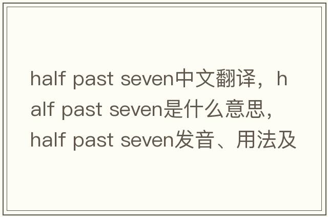 half past seven中文翻譯，half past seven是什么意思，half past seven發(fā)音、用法及例句