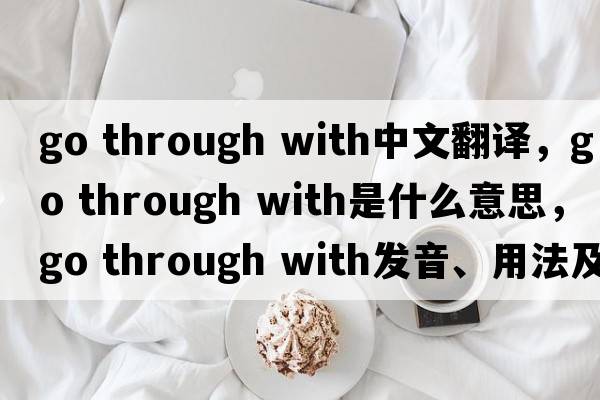 go through with中文翻譯，go through with是什么意思，go through with發(fā)音、用法及例句