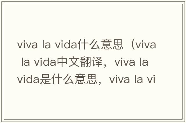 viva la vida什么意思（viva la vida中文翻譯，viva la vida是什么意思，viva la vida發(fā)音、用法及例句）