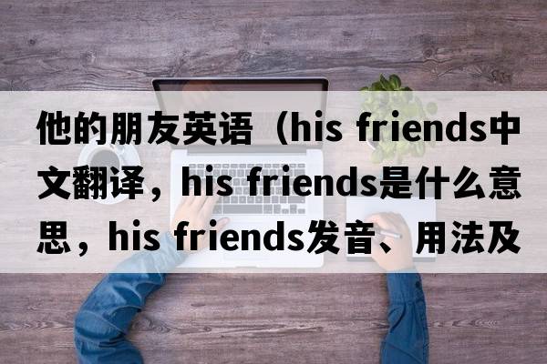 他的朋友英語（his friends中文翻譯，his friends是什么意思，his friends發(fā)音、用法及例句）