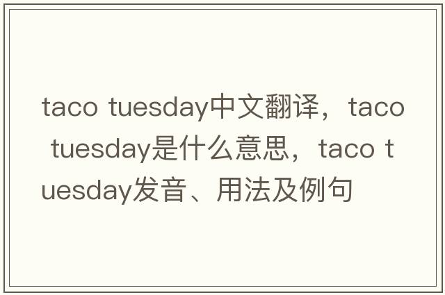 taco tuesday中文翻譯，taco tuesday是什么意思，taco tuesday發(fā)音、用法及例句