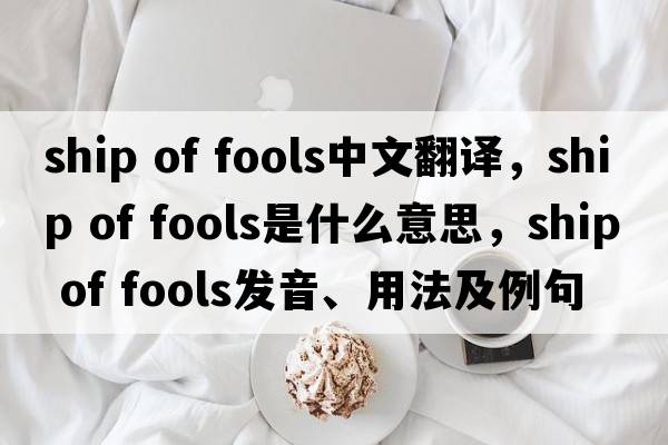 ship of fools中文翻譯，ship of fools是什么意思，ship of fools發(fā)音、用法及例句