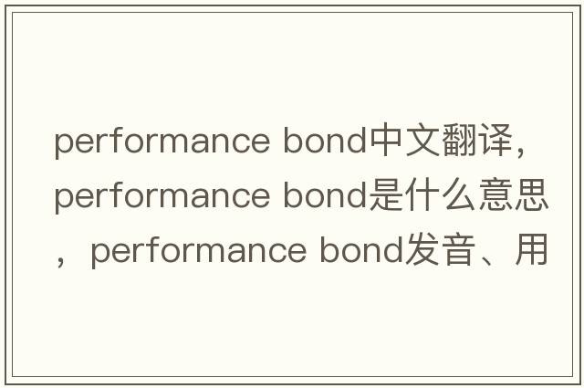performance bond中文翻譯，performance bond是什么意思，performance bond發(fā)音、用法及例句