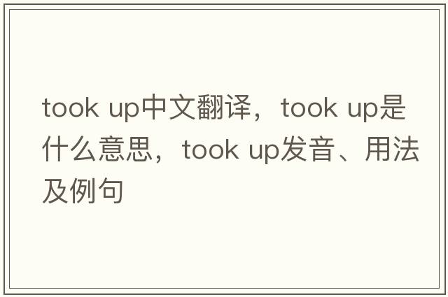 took up中文翻譯，took up是什么意思，took up發(fā)音、用法及例句