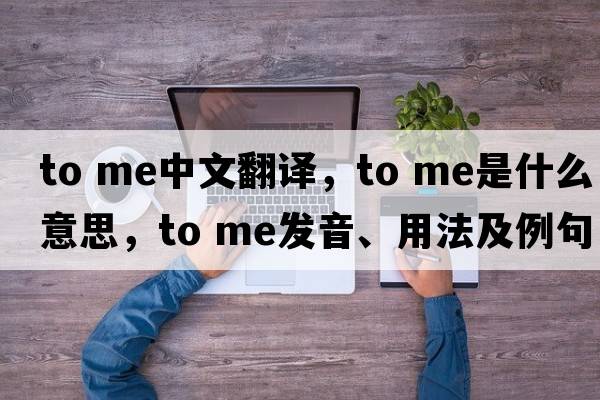To me中文翻譯，To me是什么意思，To me發(fā)音、用法及例句