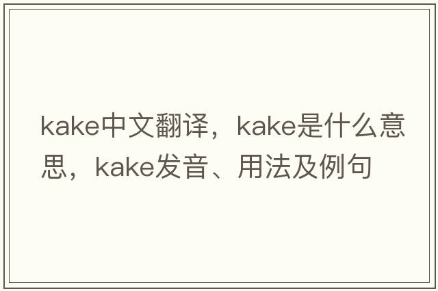 Kake中文翻譯，Kake是什么意思，Kake發(fā)音、用法及例句