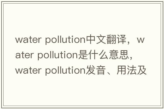 water pollution中文翻譯，water pollution是什么意思，water pollution發(fā)音、用法及例句