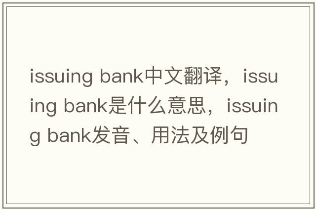 issuing bank中文翻譯，issuing bank是什么意思，issuing bank發(fā)音、用法及例句