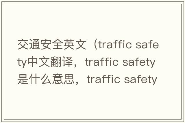 交通安全英文（traffic safety中文翻譯，traffic safety是什么意思，traffic safety發(fā)音、用法及例句）
