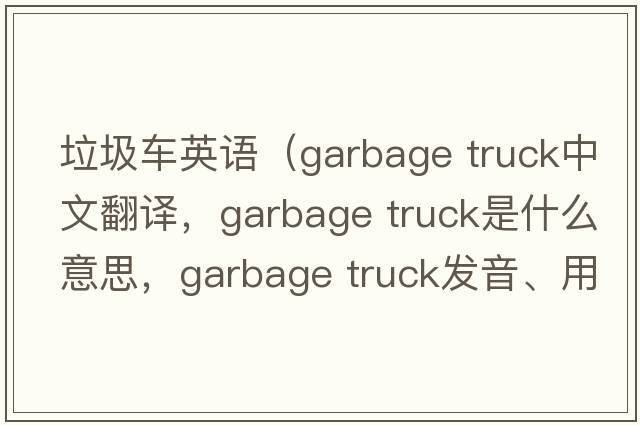 垃圾車英語（garbage truck中文翻譯，garbage truck是什么意思，garbage truck發(fā)音、用法及例句）