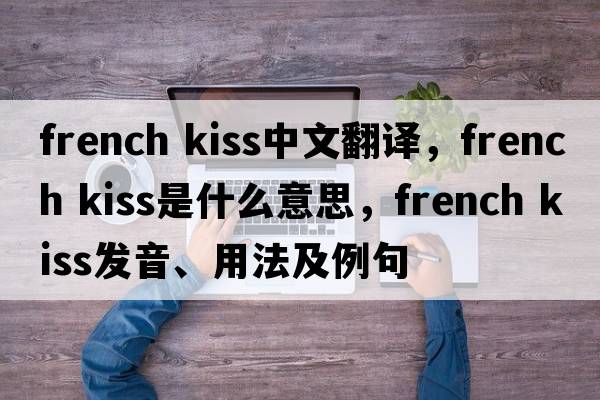 french kiss中文翻譯，french kiss是什么意思，french kiss發(fā)音、用法及例句