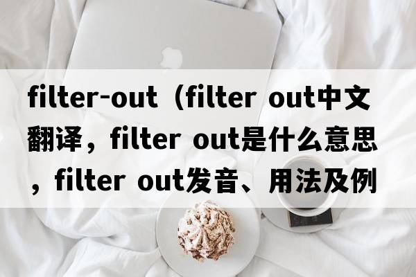 filter-out（filter out中文翻譯，filter out是什么意思，filter out發(fā)音、用法及例句）