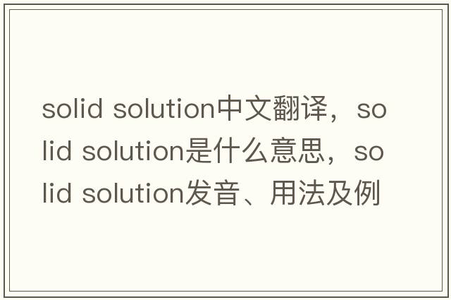 solid solution中文翻譯，solid solution是什么意思，solid solution發(fā)音、用法及例句