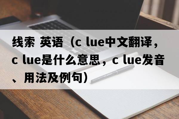 線索 英語（c lue中文翻譯，c lue是什么意思，c lue發(fā)音、用法及例句）