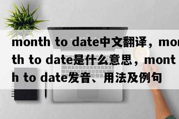 month to date中文翻譯，month to date是什么意思，month to date發(fā)音、用法及例句