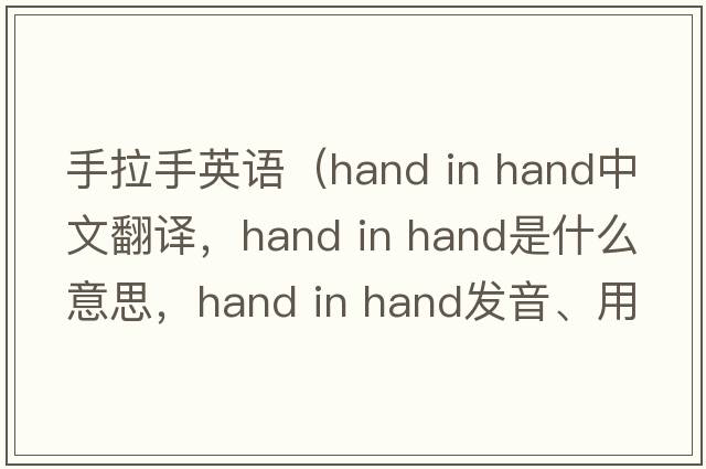 手拉手英語(yǔ)（hand in hand中文翻譯，hand in hand是什么意思，hand in hand發(fā)音、用法及例句）