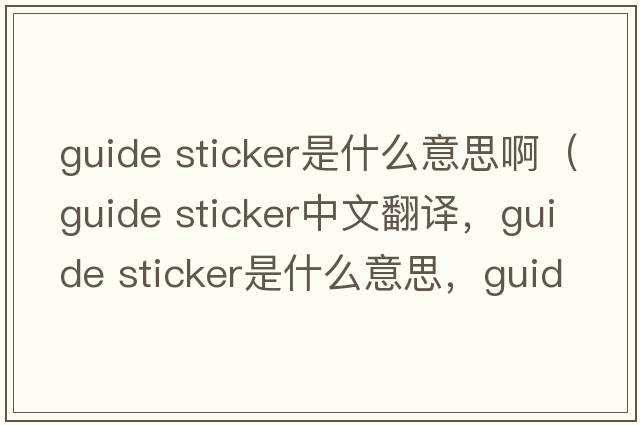 guide sticker是什么意思啊（guide sticker中文翻譯，guide sticker是什么意思，guide sticker發(fā)音、用法及例句）