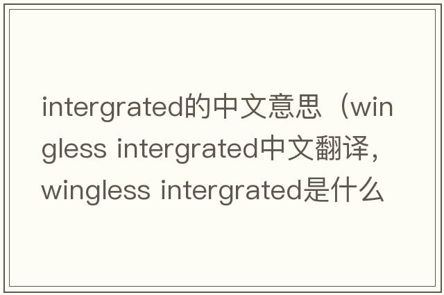 intergrated的中文意思（wingless intergrated中文翻譯，wingless intergrated是什么意思，wingless intergrated發(fā)音、用法及例句）
