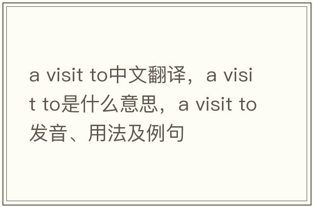 a visit to中文翻譯，a visit to是什么意思，a visit to發(fā)音、用法及例句