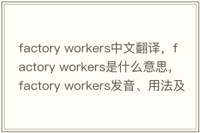 factory workers中文翻譯，factory workers是什么意思，factory workers發(fā)音、用法及例句