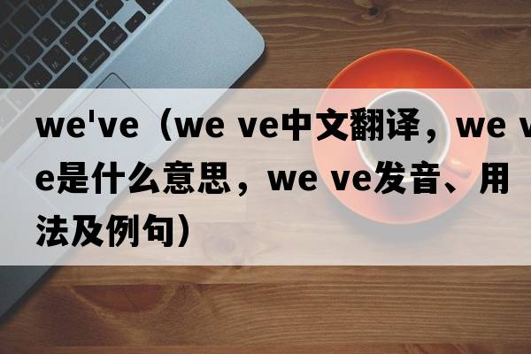 we've（we ve中文翻譯，we ve是什么意思，we ve發(fā)音、用法及例句）