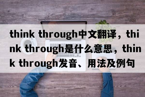 think through中文翻譯，think through是什么意思，think through發(fā)音、用法及例句