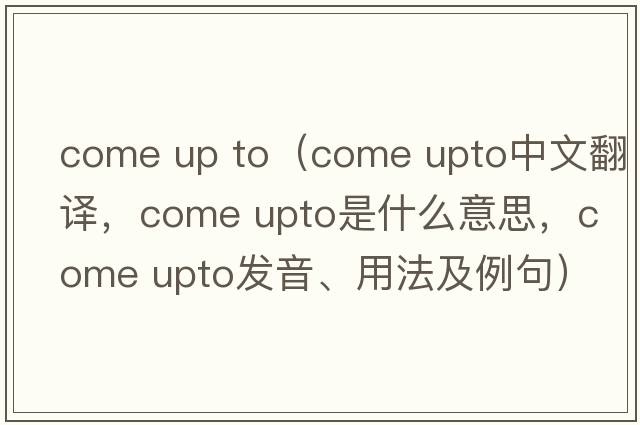 come up to（come upto中文翻譯，come upto是什么意思，come upto發(fā)音、用法及例句）