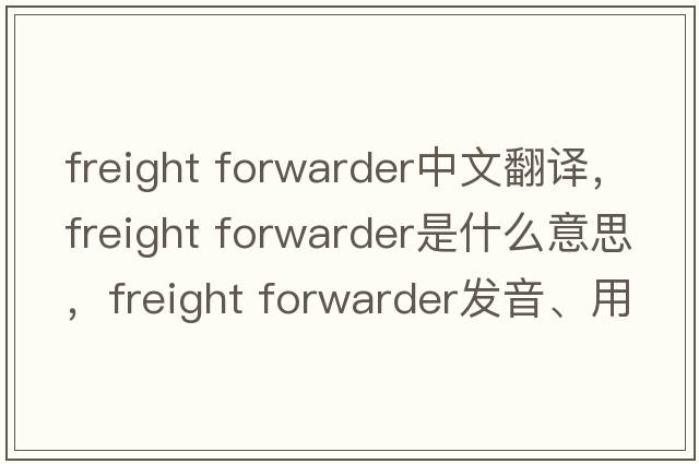 freight forwarder中文翻譯，freight forwarder是什么意思，freight forwarder發(fā)音、用法及例句