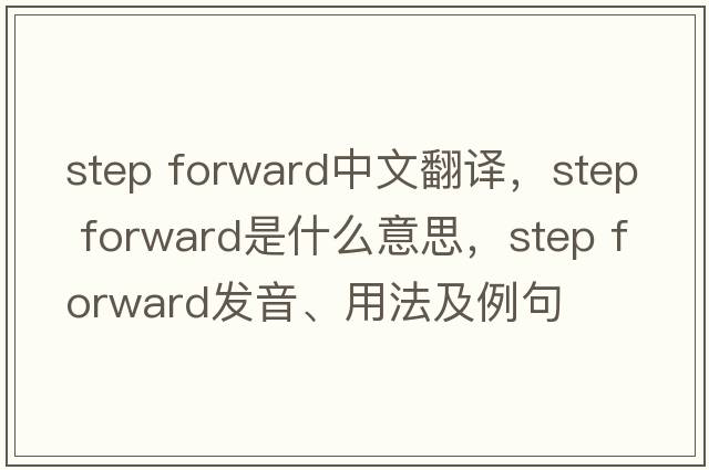 step forward中文翻譯，step forward是什么意思，step forward發(fā)音、用法及例句