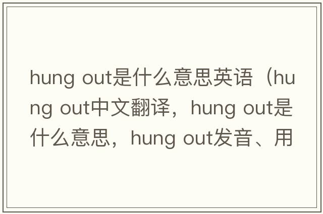 hung out是什么意思英語(yǔ)（hung out中文翻譯，hung out是什么意思，hung out發(fā)音、用法及例句）