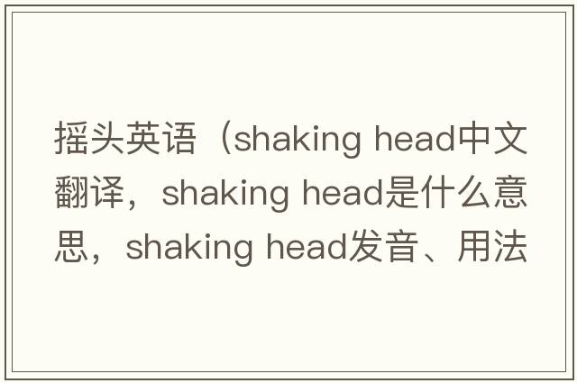 搖頭英語(yǔ)（shaking head中文翻譯，shaking head是什么意思，shaking head發(fā)音、用法及例句）