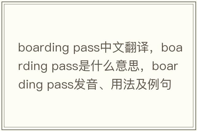 boarding pass中文翻譯，boarding pass是什么意思，boarding pass發(fā)音、用法及例句