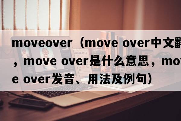 moveover（move over中文翻譯，move over是什么意思，move over發(fā)音、用法及例句）