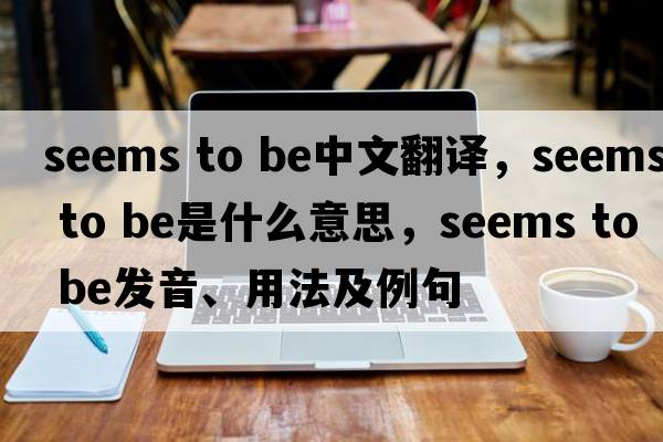 seems to be中文翻譯，seems to be是什么意思，seems to be發(fā)音、用法及例句