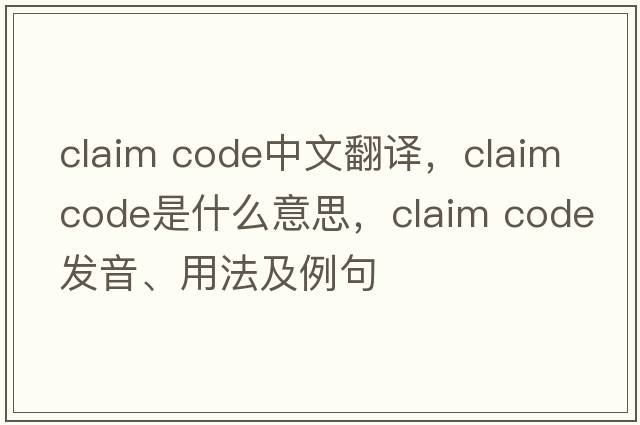 claim code中文翻譯，claim code是什么意思，claim code發(fā)音、用法及例句
