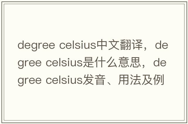 degree celsius中文翻譯，degree celsius是什么意思，degree celsius發(fā)音、用法及例句