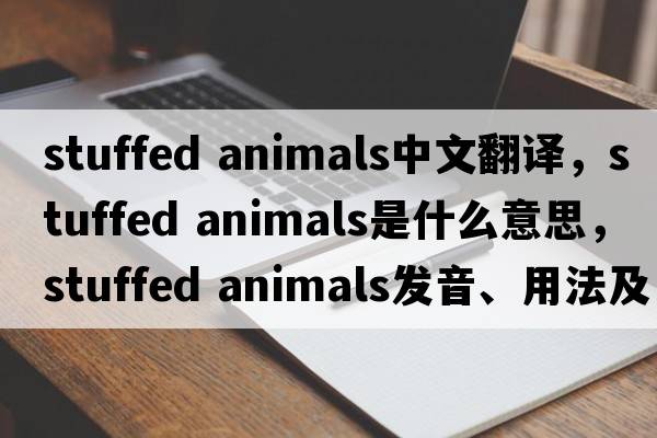 stuffed animals中文翻譯，stuffed animals是什么意思，stuffed animals發(fā)音、用法及例句